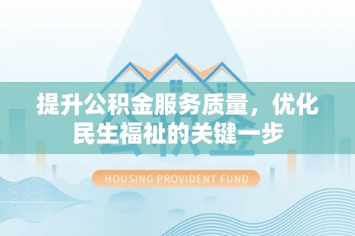投资提升公积金服务质量，优化民生福祉的关键一步