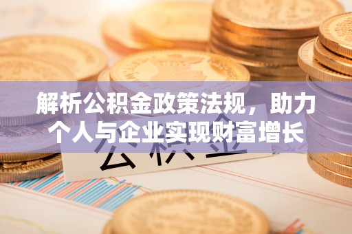 投资解析公积金政策法规，助力个人与企业实现财富增长
