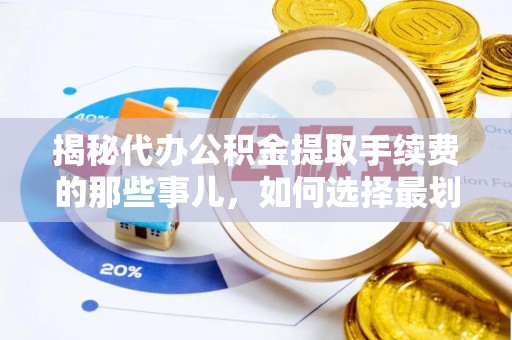 投资揭秘代办公积金提取手续费的那些事儿，如何选择最划算的服务？