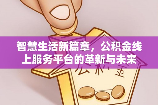 投资智慧生活新篇章，公积金线上服务平台的革新与未来