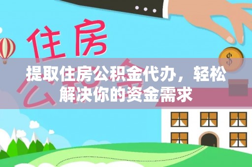 投资提取住房公积金代办，轻松解决你的资金需求