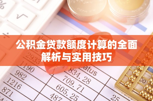 投资公积金贷款额度计算的全面解析与实用技巧