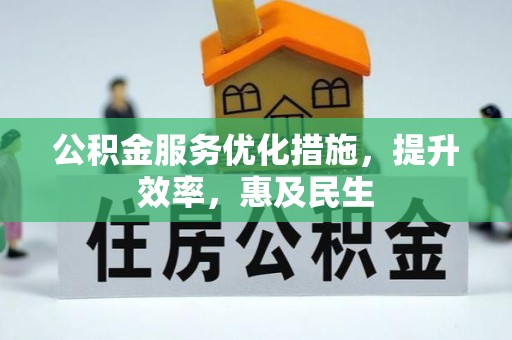 投资公积金服务优化措施，提升效率，惠及民生