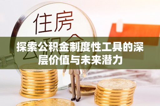 投资探索公积金制度性工具的深层价值与未来潜力