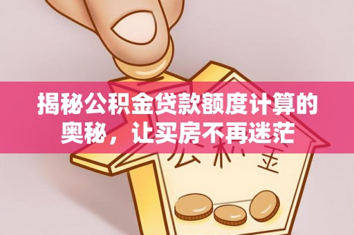 投资揭秘公积金贷款额度计算的奥秘，让买房不再迷茫