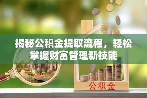 投资揭秘公积金提取流程，轻松掌握财富管理新技能