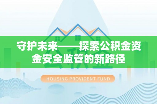 投资守护未来——探索公积金资金安全监管的新路径