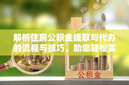投资解析住房公积金提取与代办的流程与技巧，助您轻松实现资金流动