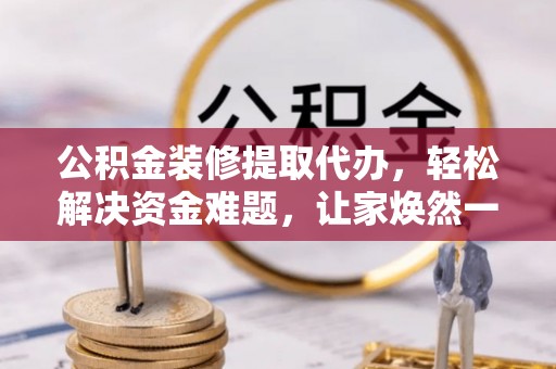 投资公积金装修提取代办，轻松解决资金难题，让家焕然一新