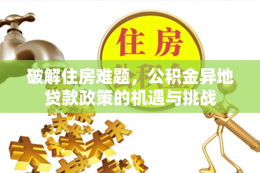 投资破解住房难题，公积金异地贷款政策的机遇与挑战
