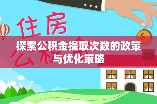 投资探索公积金提取次数的政策与优化策略