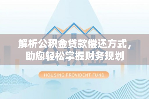 投资解析公积金贷款偿还方式，助您轻松掌握财务规划