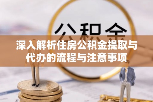 投资深入解析住房公积金提取与代办的流程与注意事项