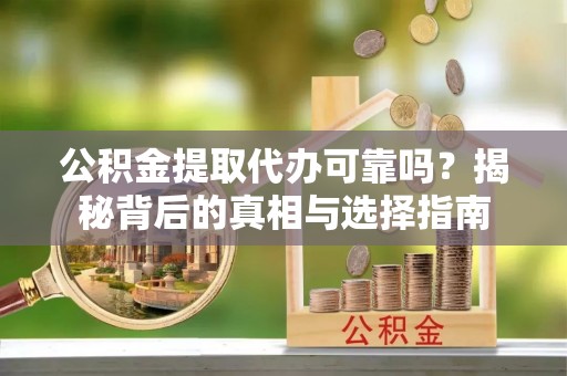 投资公积金提取代办可靠吗？揭秘背后的真相与选择指南
