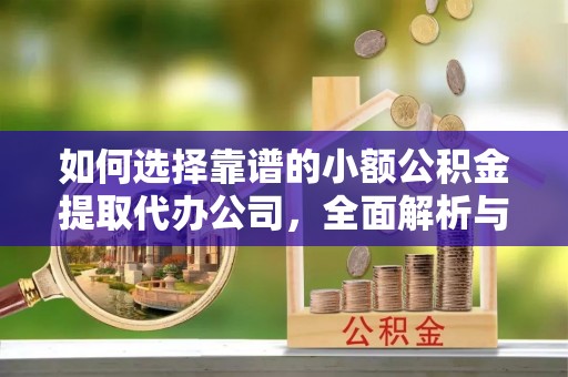 投资如何选择靠谱的小额公积金提取代办公司，全面解析与实用指南