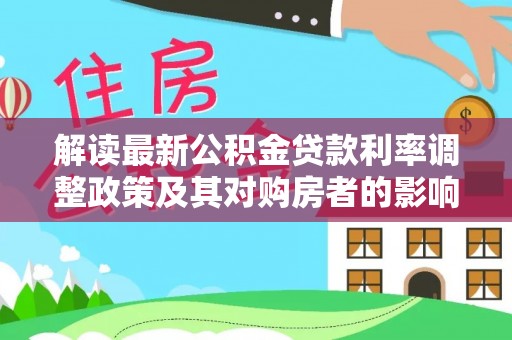 投资解读最新公积金贷款利率调整政策及其对购房者的影响