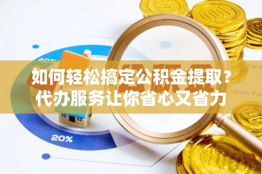 投资如何轻松搞定公积金提取？代办服务让你省心又省力
