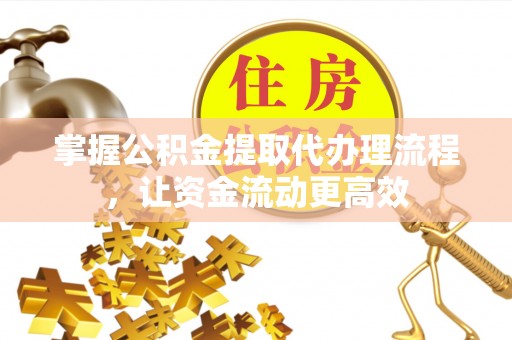 投资掌握公积金提取代办理流程，让资金流动更高效