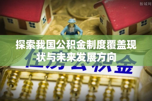 投资探索我国公积金制度覆盖现状与未来发展方向