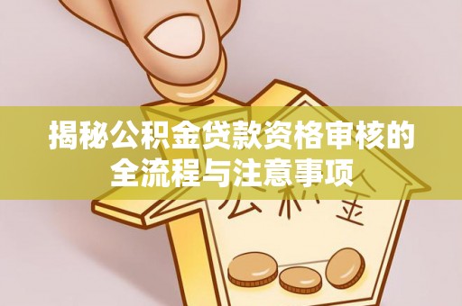 投资揭秘公积金贷款资格审核的全流程与注意事项