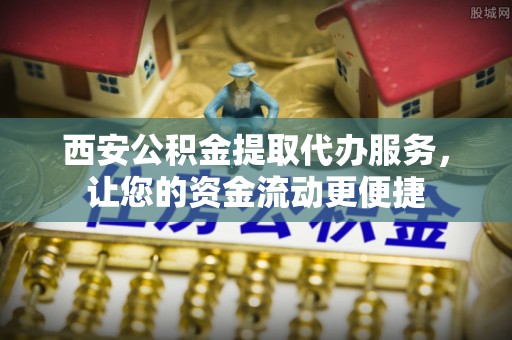 投资西安公积金提取代办服务，让您的资金流动更便捷