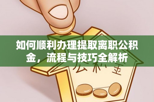 投资如何顺利办理提取离职公积金，流程与技巧全解析