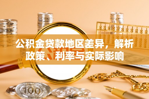 投资公积金贷款地区差异，解析政策、利率与实际影响