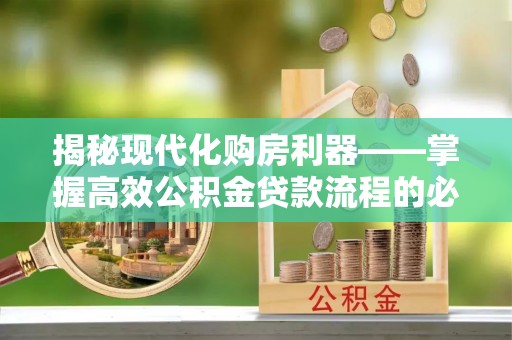 投资揭秘现代化购房利器——掌握高效公积金贷款流程的必备指南