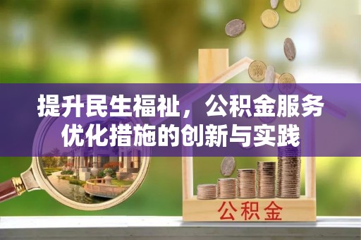 投资提升民生福祉，公积金服务优化措施的创新与实践