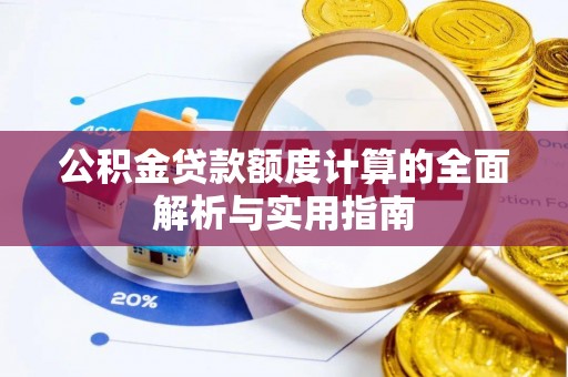 投资公积金贷款额度计算的全面解析与实用指南