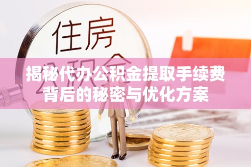 投资揭秘代办公积金提取手续费背后的秘密与优化方案