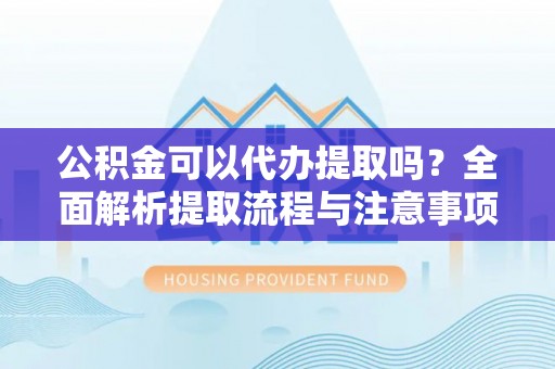 投资公积金可以代办提取吗？全面解析提取流程与注意事项