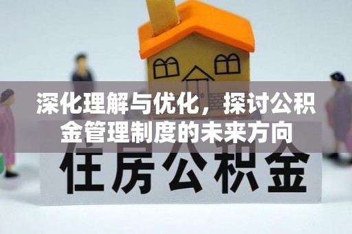 投资深化理解与优化，探讨公积金管理制度的未来方向