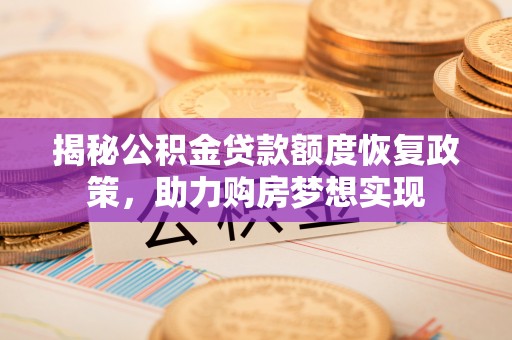 投资揭秘公积金贷款额度恢复政策，助力购房梦想实现