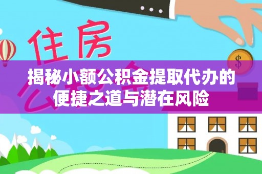 投资揭秘小额公积金提取代办的便捷之道与潜在风险