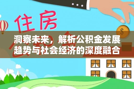 投资洞察未来，解析公积金发展趋势与社会经济的深度融合
