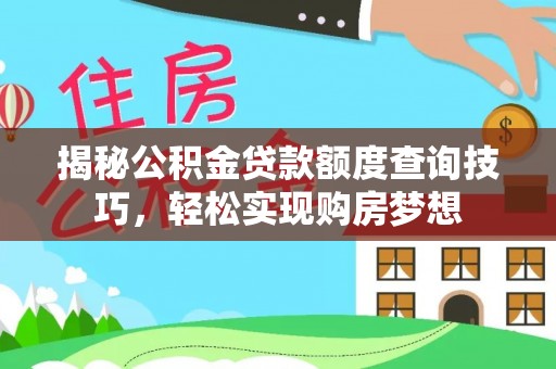 投资揭秘公积金贷款额度查询技巧，轻松实现购房梦想