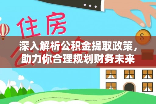 投资深入解析公积金提取政策，助力你合理规划财务未来