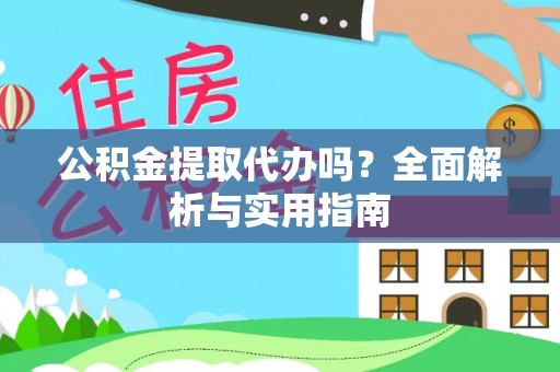 投资公积金提取代办吗？全面解析与实用指南