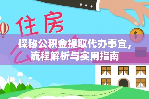 投资探秘公积金提取代办事宜，流程解析与实用指南