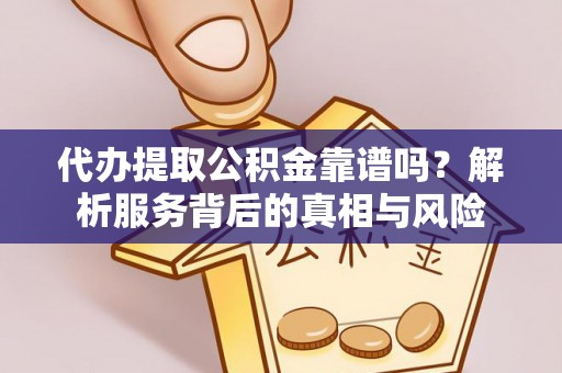 投资代办提取公积金靠谱吗？解析服务背后的真相与风险