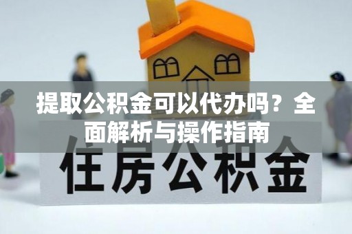 投资提取公积金可以代办吗？全面解析与操作指南