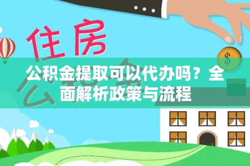 投资公积金提取可以代办吗？全面解析政策与流程