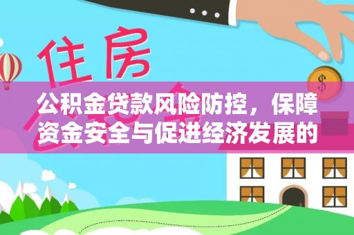 投资公积金贷款风险防控，保障资金安全与促进经济发展的平衡之道