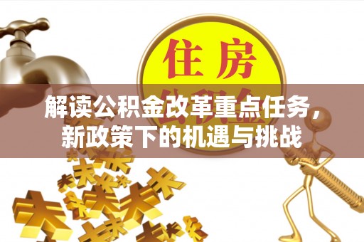 投资解读公积金改革重点任务，新政策下的机遇与挑战