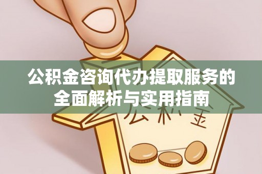 投资公积金咨询代办提取服务的全面解析与实用指南