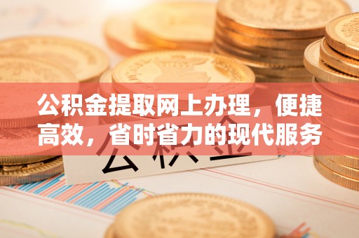 投资公积金提取网上办理，便捷高效，省时省力的现代服务