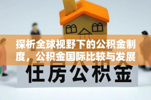 投资探析全球视野下的公积金制度，公积金国际比较与发展趋势