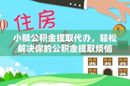 投资小额公积金提取代办，轻松解决你的公积金提取烦恼