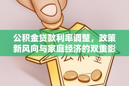 投资公积金贷款利率调整，政策新风向与家庭经济的双重影响